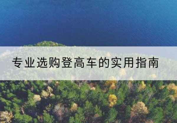 江北电动登高车厂家推荐-专业选购登高车的实用指南