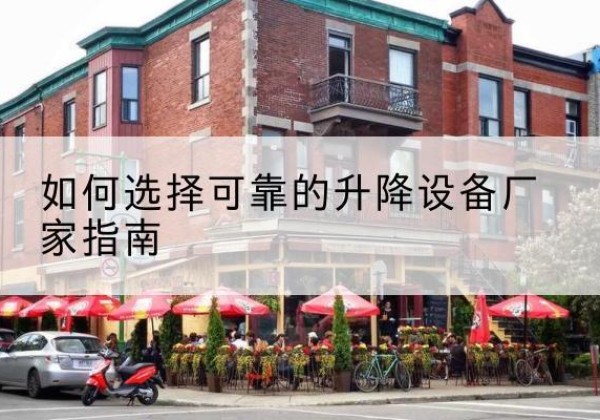 江北电动升降机厂家-如何选择可靠的升降设备厂家指南